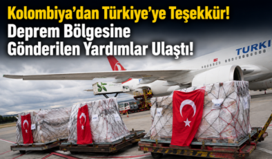 Kolombiya’dan Türkiye’ye Teşekkür! Deprem Bölgesine Gönderilen Yardımlar Ulaştı!
