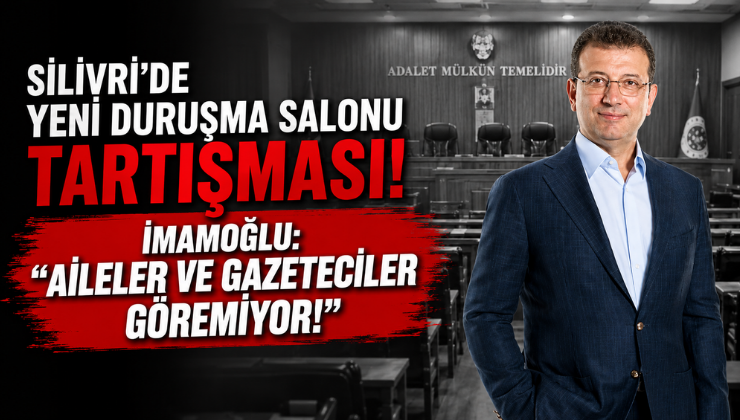 Silivri’de Yeni Duruşma Salonu Tartışması! İmamoğlu: “Aileler ve Gazeteciler Göremiyor!”