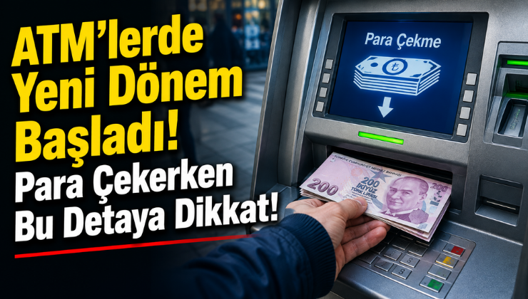ATM’lerde Yeni Dönem Başladı! Para Çekerken Bu Detaya Dikkat!