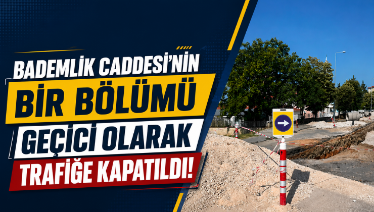 Bademlik Caddesi’nin Bir Bölümü Geçici Olarak Trafiğe Kapatıldı!