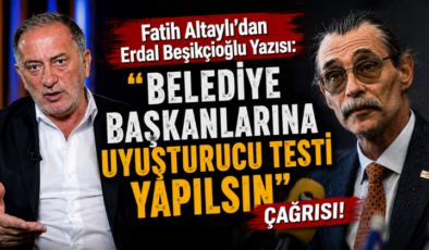 Altaylı’dan Erdal Beşikçioğlu Yazısı: “Belediye Başkanlarına Uyuşturucu Testi Yapılsın” Çağrısı!