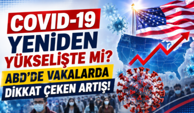 COVID-19 Yeniden Yükselişte mi? ABD’de Vakalarda Dikkat Çeken Artış!