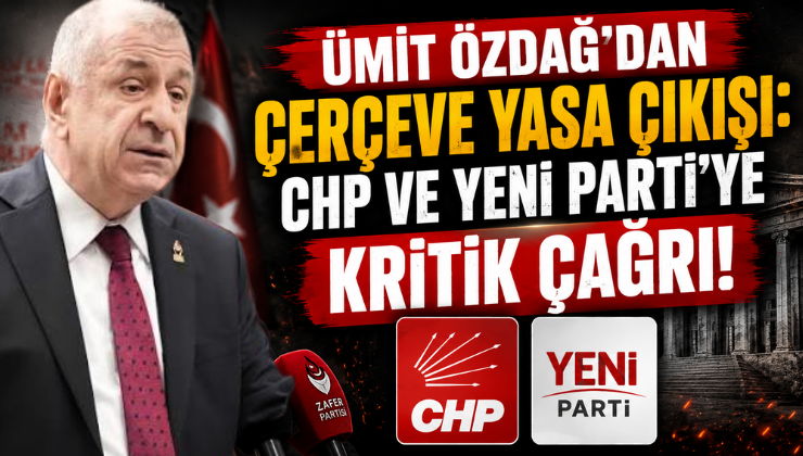 Ümit Özdağ’dan Çerçeve Yasa Çıkışı: CHP ve Yeni Parti’ye Kritik Çağrı!