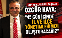 CHP Kırklareli İl Başkanı Özgür Kaya: “45 Gün İçinde İl ve İlçe Yönetimlerimizi Oluşturacağız”