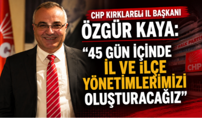 CHP Kırklareli İl Başkanı Özgür Kaya: “45 Gün İçinde İl ve İlçe Yönetimlerimizi Oluşturacağız”