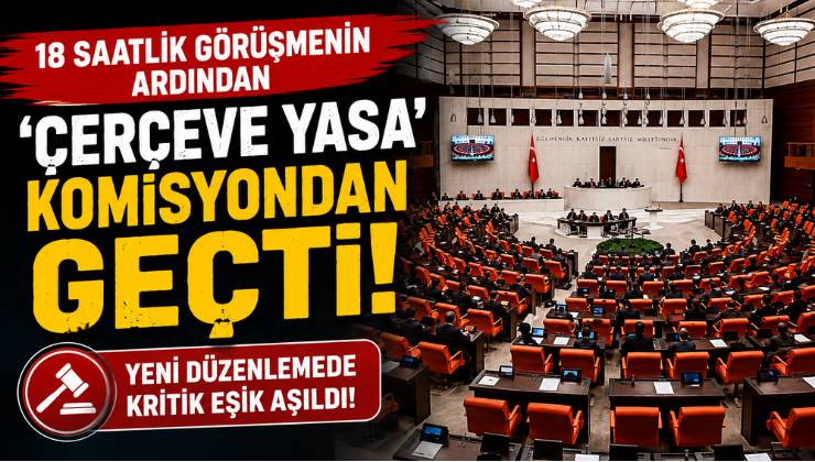 18 Saatlik Görüşmenin Ardından ‘Çerçeve Yasa’ Komisyondan Geçti!
