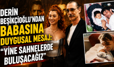 Derin Beşikçioğlu’ndan Babasına Duygusal Mesaj: “Yine Sahnelerde Buluşacağız”