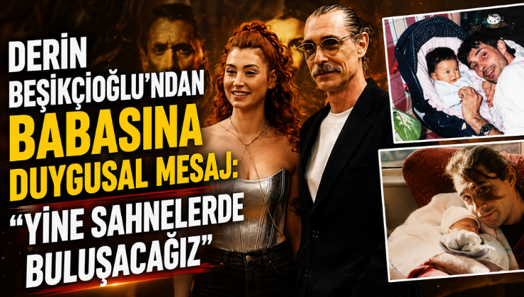 Derin Beşikçioğlu’ndan Babasına Duygusal Mesaj: “Yine Sahnelerde Buluşacağız”