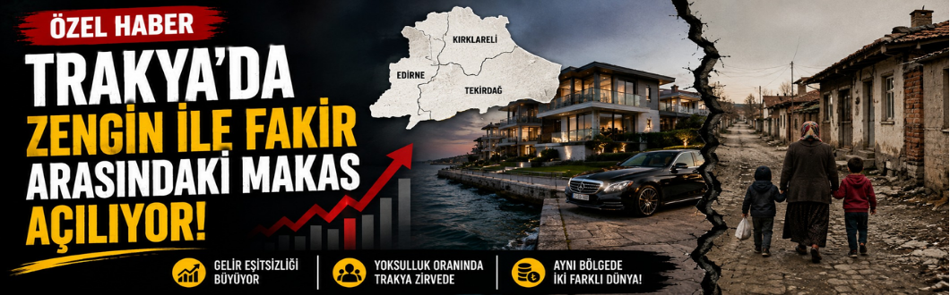 Özel Haber / Trakya’da Zengin İle Fakir Arasındaki Makas Açılıyor!