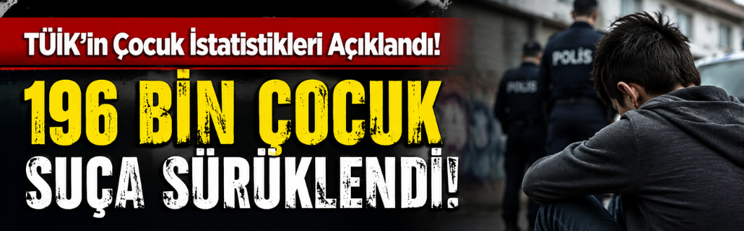 TÜİK’in Çocuk İstatistikleri Açıklandı! 196 Bin Çocuk Suça Sürüklendi!
