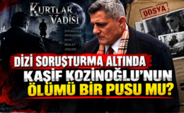 KURTLAR VADİSİ DİZİSİ SORUŞTURMA ALTINDA! KAŞİF KOZİNOĞLU’NUN  ÖLÜMÜ BİR PUSU MU?