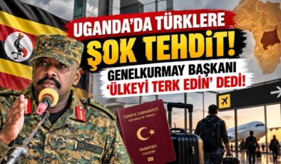 Uganda’da Türklere Şok Tehdit! Genelkurmay Başkanı ‘Ülkeyi Terk Edin’ Dedi!