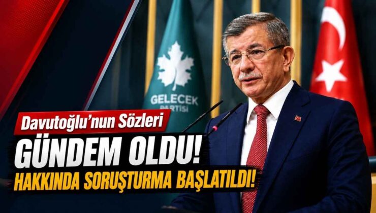 Davutoğlu’nun Sözleri Gündem Oldu! Hakkında Soruşturma Başlatıldı!