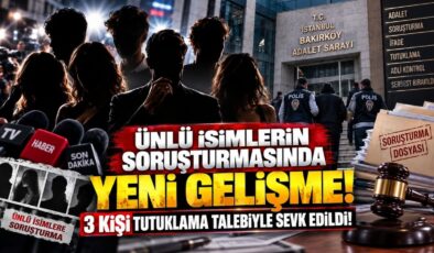 Ünlü İsimlerin Soruşturmasında Yeni Gelişme! 3 Kişi Tutuklama Talebiyle Sevk Edildi!