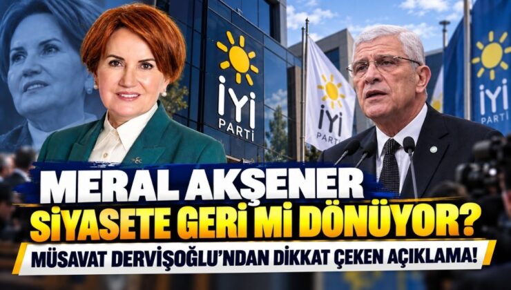 Meral Akşener Siyasete Geri mi Dönüyor? Müsavat Dervişoğlu’ndan Dikkat Çeken Açıklama!