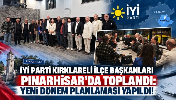 İYİ Parti Kırklareli İlçe Başkanları Pınarhisar’da Toplandı: Yeni Dönem Planlaması Yapıldı!