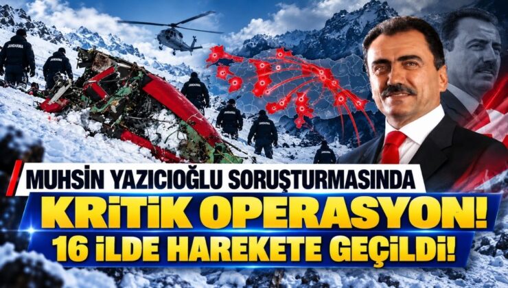 Muhsin Yazıcıoğlu Soruşturmasında Kritik Operasyon! 16 İlde Harekete Geçildi!
