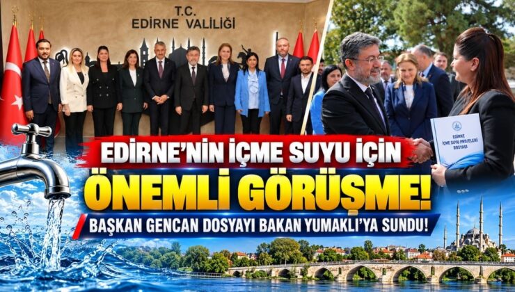 Edirne’nin İçme Suyu İçin Önemli Görüşme! Başkan Gencan Dosyayı Bakan Yumaklı’ya Sundu!