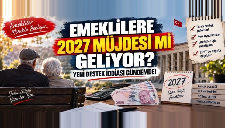 Emeklilere 2027 Müjdesi mi Geliyor? Yeni Destek İddiası Gündemde!