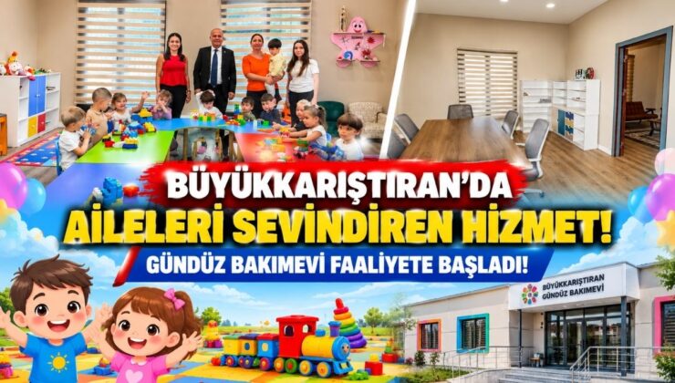 Büyükkarıştıran’da Aileleri Sevindiren Hizmet! Gündüz Bakımevi Faaliyete Başladı!