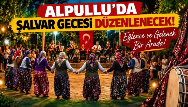 Alpullu’da Şalvar Gecesi Düzenlenecek! Eğlence ve Gelenek Bir Arada!