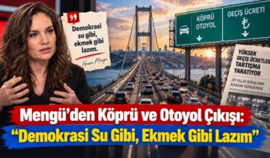 Mengü’den Köprü ve Otoyol Çıkışı: “Demokrasi Su Gibi, Ekmek Gibi Lazım”