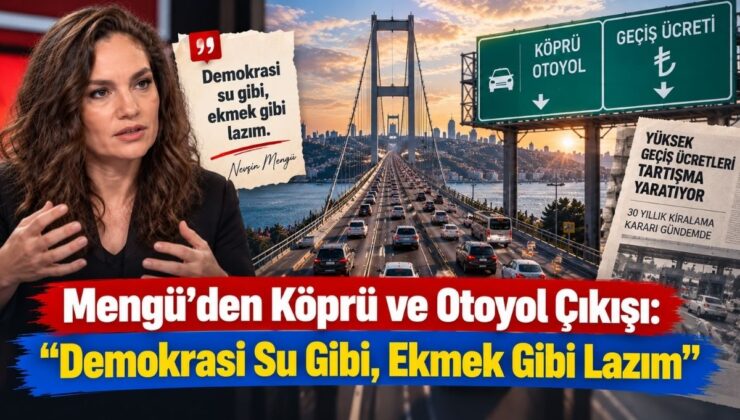 Mengü’den Köprü ve Otoyol Çıkışı: “Demokrasi Su Gibi, Ekmek Gibi Lazım”
