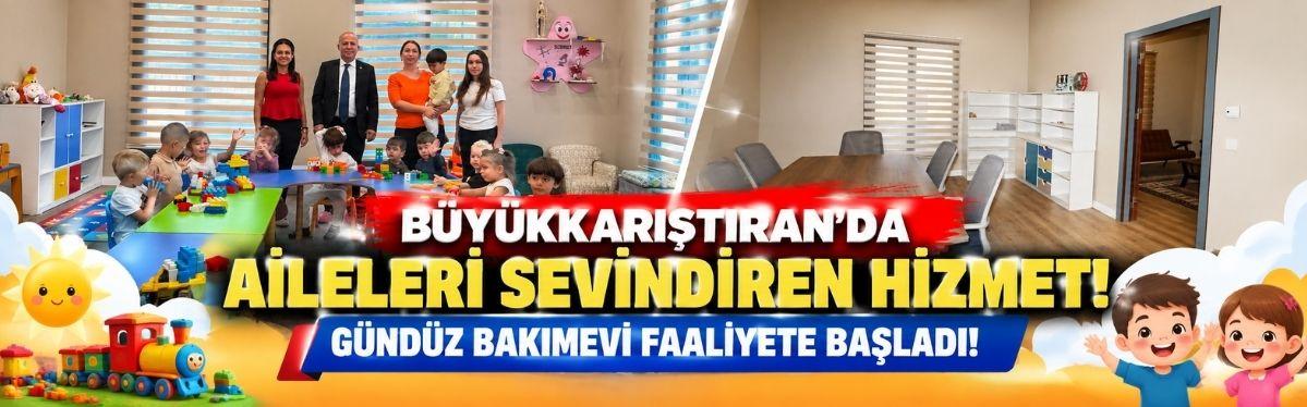 Büyükkarıştıran’da Aileleri Sevindiren Hizmet! Gündüz Bakımevi Faaliyete Başladı!