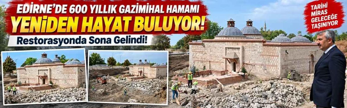Edirne’de 600 Yıllık Gazimihal Hamamı Yeniden Hayat Buluyor! Restorasyonda Sona Gelindi!