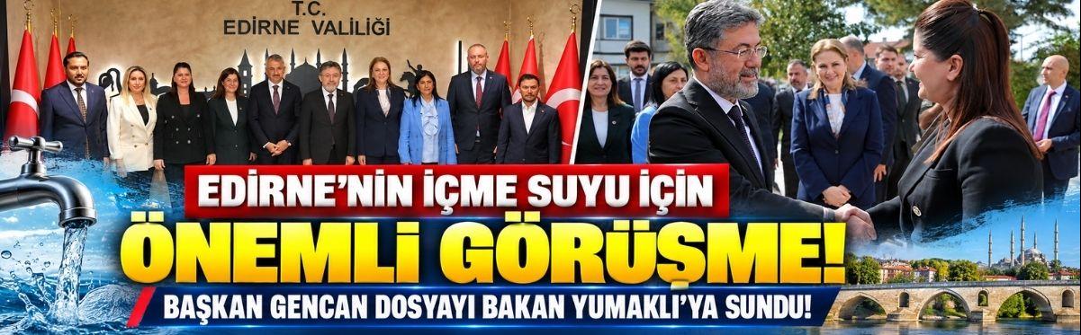 Edirne’nin İçme Suyu İçin Önemli Görüşme! Başkan Gencan Dosyayı Bakan Yumaklı’ya Sundu!