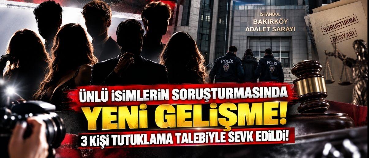 Ünlü İsimlerin Soruşturmasında Yeni Gelişme! 3 Kişi Tutuklama Talebiyle Sevk Edildi!