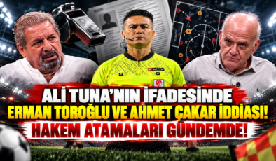 Ali Tuna’nın İfadesinde Erman Toroğlu ve Ahmet Çakar İddiası! Hakem Atamaları Gündemde!