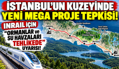 İstanbul’un Kuzeyinde Yeni Mega Proje Tepkisi! INRAIL İçin “Ormanlar ve Su Havzaları Tehlikede” Uyarısı!