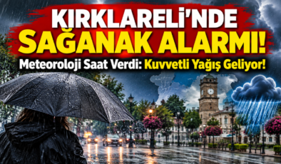 KIRKLARELİ’NDE SAĞANAK ALARMI! Meteoroloji Saat Verdi: Kuvvetli Yağış Geliyor!