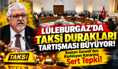 Lüleburgaz’da Taksi Durakları Tartışması Büyüyor! Başkan Gerenli’den Komisyon Kararına Sert Tepki!