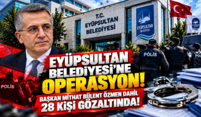 Eyüpsultan Belediyesi’ne Operasyon! Başkan Mithat Bülent Özmen Dahil 28 Kişi Gözaltında!