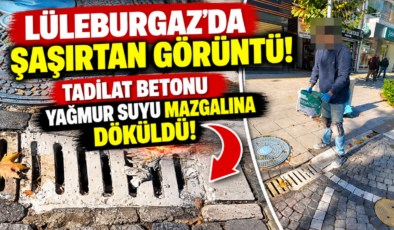 Lüleburgaz’da Şaşırtan Görüntü! Tadilat Betonu Yağmur Suyu Mazgalına Döküldü!