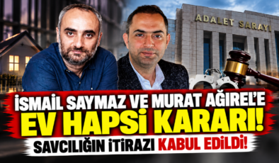 İsmail Saymaz ve Murat Ağırel’e Ev Hapsi Kararı! Savcılığın İtirazı Kabul Edildi!