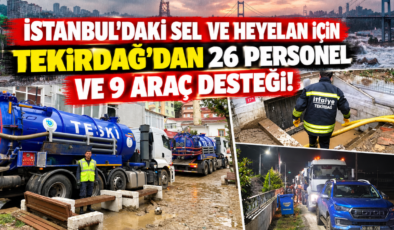İstanbul’daki Sel ve Heyelan İçin Tekirdağ’dan 26 Personel ve 9 Araç Desteği!