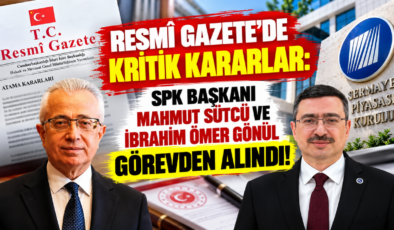 RESMÎ GAZETE’DE KRİTİK KARARLAR: SPK BAŞKANI MAHMUT SÜTCÜ VE İBRAHİM ÖMER GÖNÜL GÖREVDEN ALINDI!