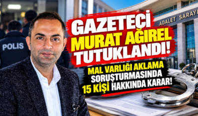 Gazeteci Murat Ağırel Tutuklandı! Mal Varlığı Aklama Soruşturmasında 15 Kişi Hakkında Karar!
