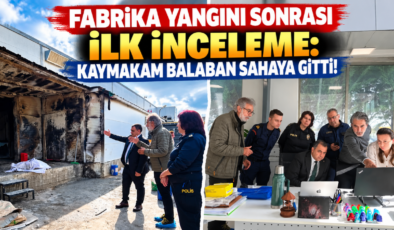 Fabrika Yangını Sonrası İlk İnceleme: Kaymakam Balaban Sahaya Gitti!