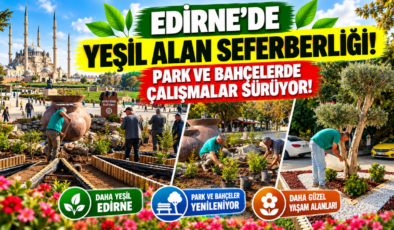 Edirne’de Yeşil Alan Seferberliği! Park ve Bahçelerde Çalışmalar Sürüyor!