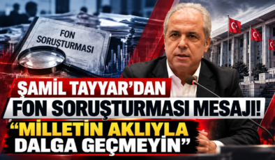 Şamil Tayyar’dan Fon Soruşturması Mesajı! “Milletin Aklıyla Dalga Geçmeyin”