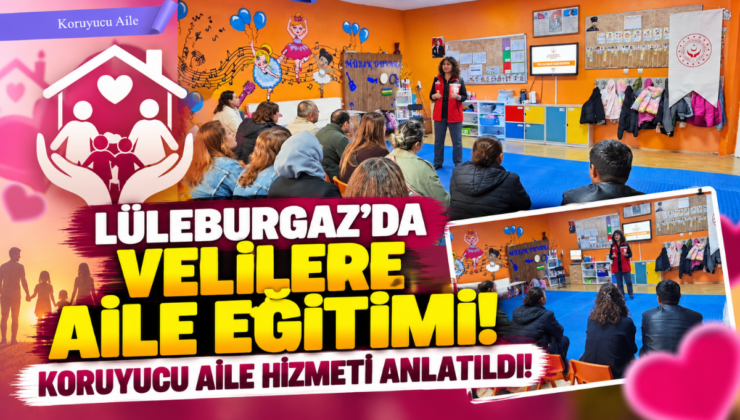 Lüleburgaz’da Velilere Aile Eğitimi! Koruyucu Aile Hizmeti Anlatıldı!
