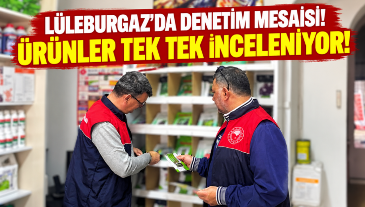 Lüleburgaz’da Denetim Mesaisi! Ürünler Tek Tek İnceleniyor!