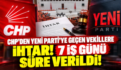 CHP’den YENİ Parti’ye Geçen Vekillere İhtar! 7 İş Günü Süre Verildi!