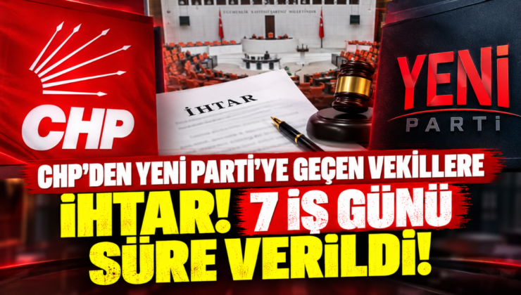 CHP’den YENİ Parti’ye Geçen Vekillere İhtar! 7 İş Günü Süre Verildi!