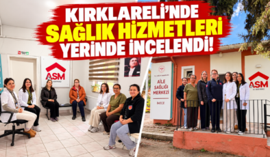 Kırklareli’nde Sağlık Hizmetleri Yerinde İncelendi!