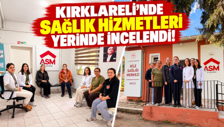 Kırklareli’nde Sağlık Hizmetleri Yerinde İncelendi!
